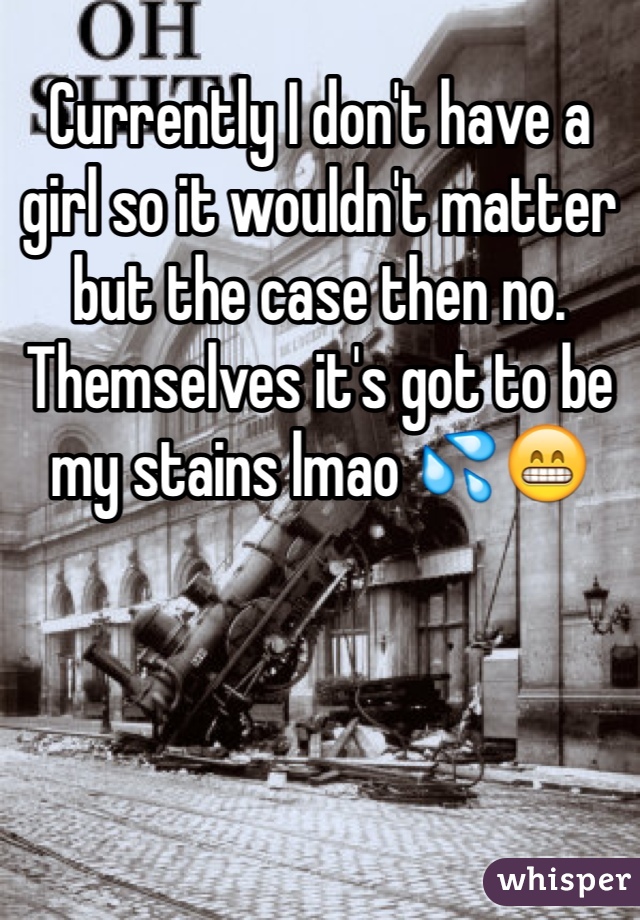 Currently I don't have a girl so it wouldn't matter but the case then no. Themselves it's got to be my stains lmao 💦😁