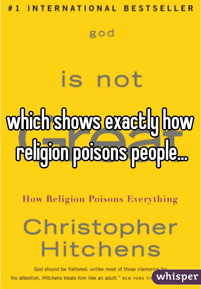 which shows exactly how religion poisons people...