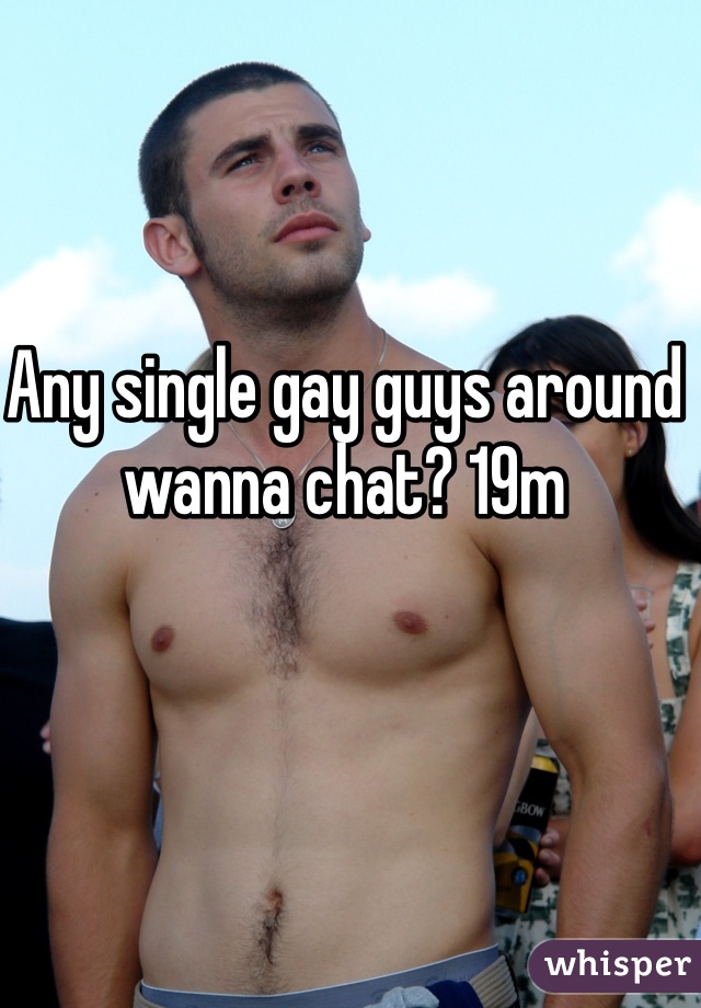 Any single gay guys around wanna chat? 19m 