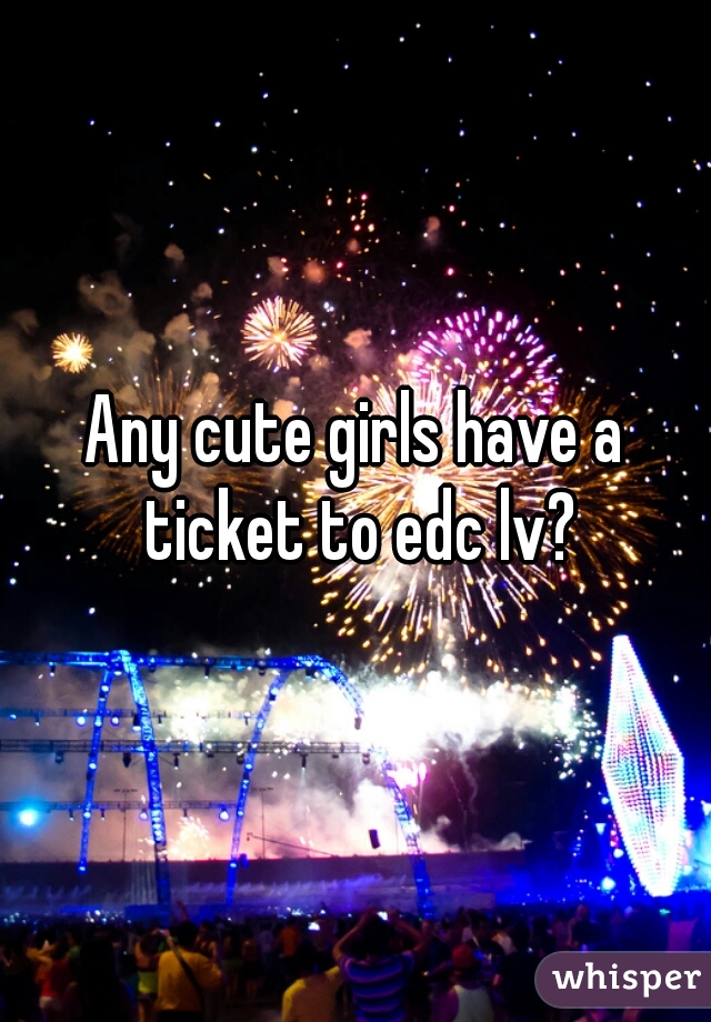 Any cute girls have a ticket to edc lv?
