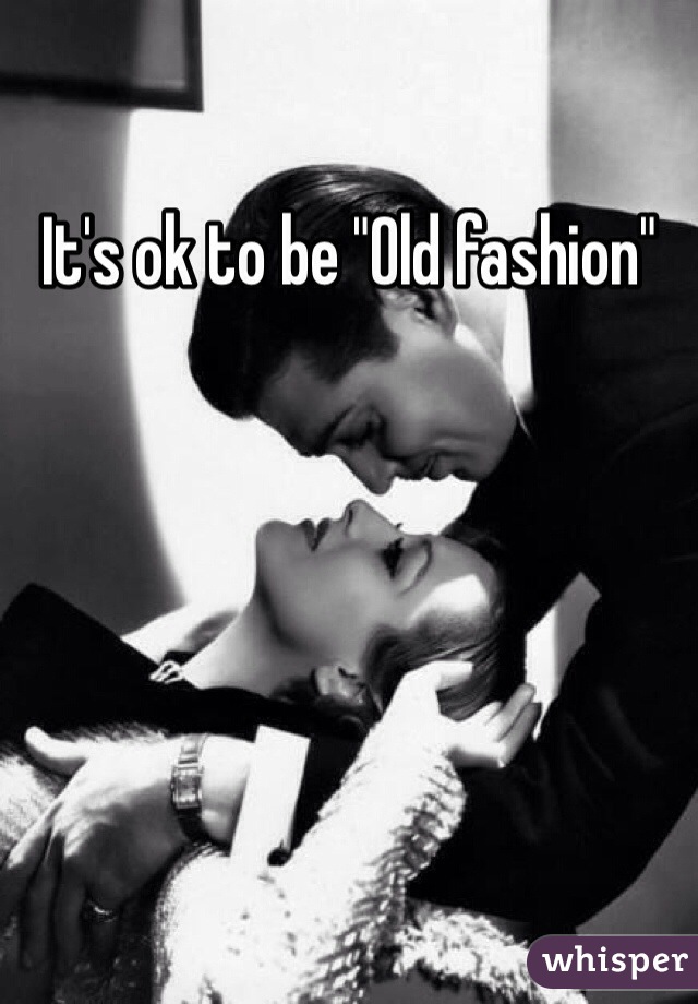It's ok to be "Old fashion"