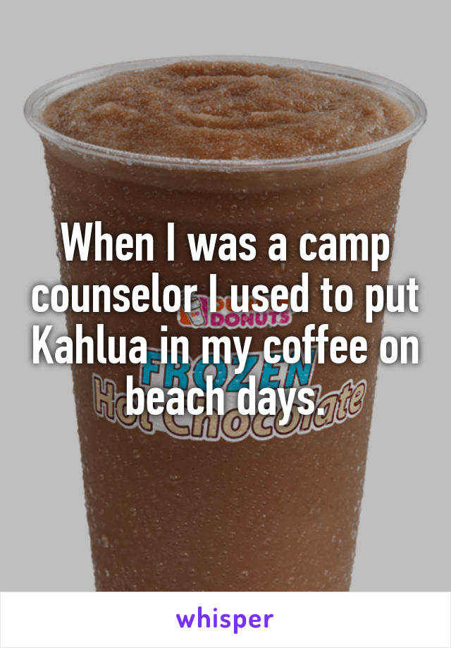 When I was a camp counselor I used to put Kahlua in my coffee on beach days.