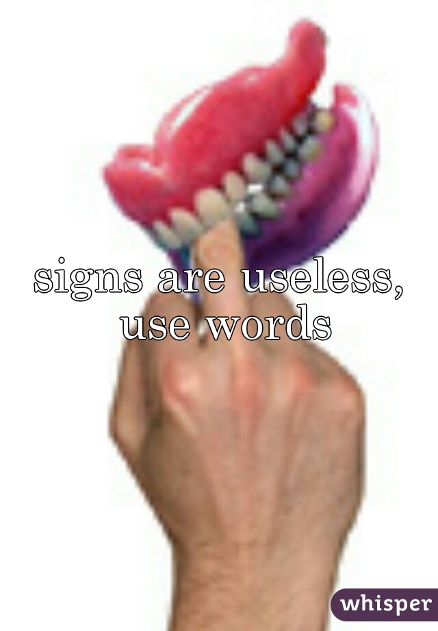 signs are useless, use words