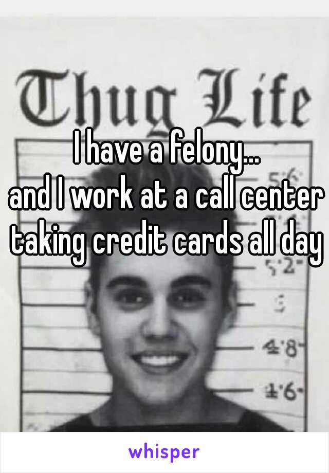 I have a felony...

and I work at a call center taking credit cards all day 