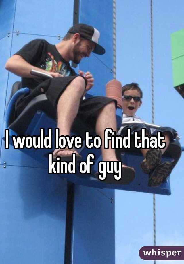 I would love to find that kind of guy