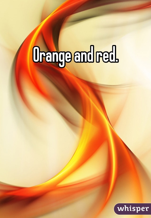 Orange and red.