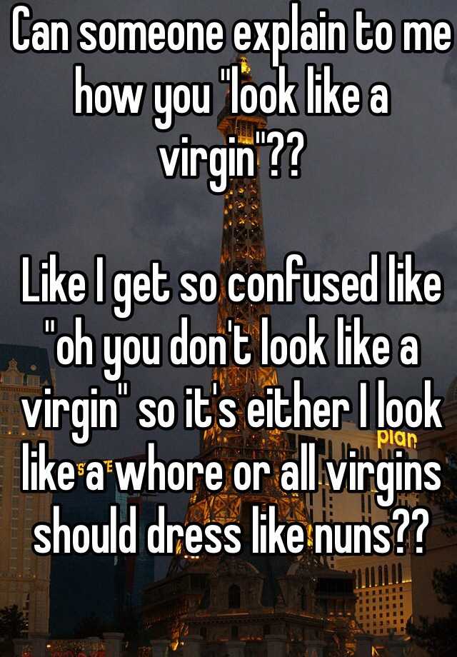 Can Someone Explain To Me How You Look Like A Virgin Like I Get So