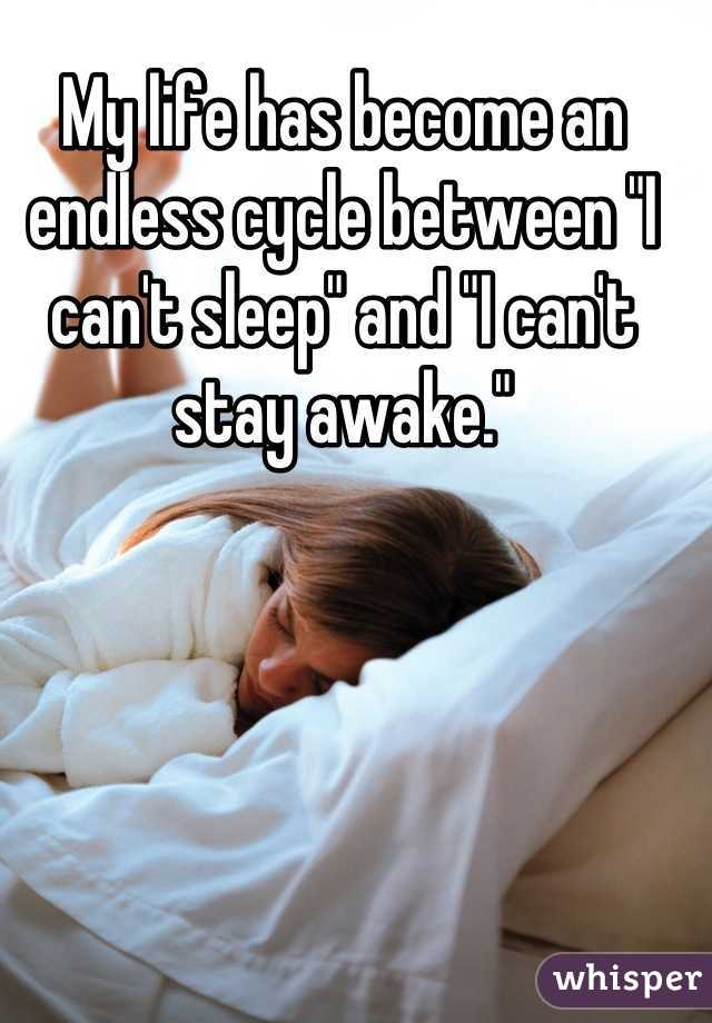 My life has become an endless cycle between "I can't sleep" and "I can't stay awake."