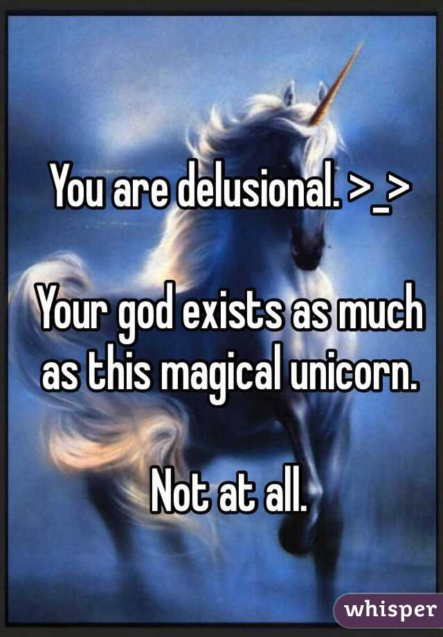 You are delusional. >_>

Your god exists as much as this magical unicorn.

Not at all.