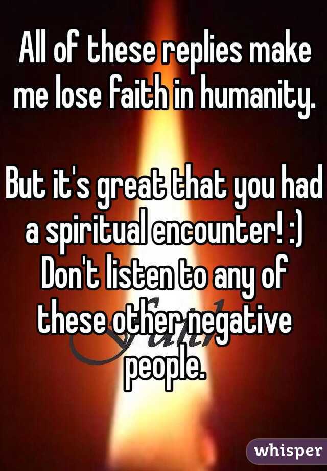 All of these replies make me lose faith in humanity. 

But it's great that you had a spiritual encounter! :) Don't listen to any of these other negative  people. 