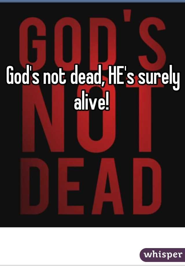 God's not dead, HE's surely alive! 