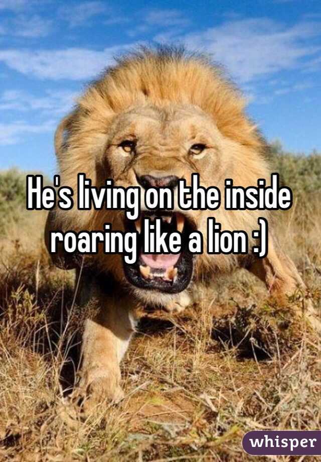 He's living on the inside roaring like a lion :)