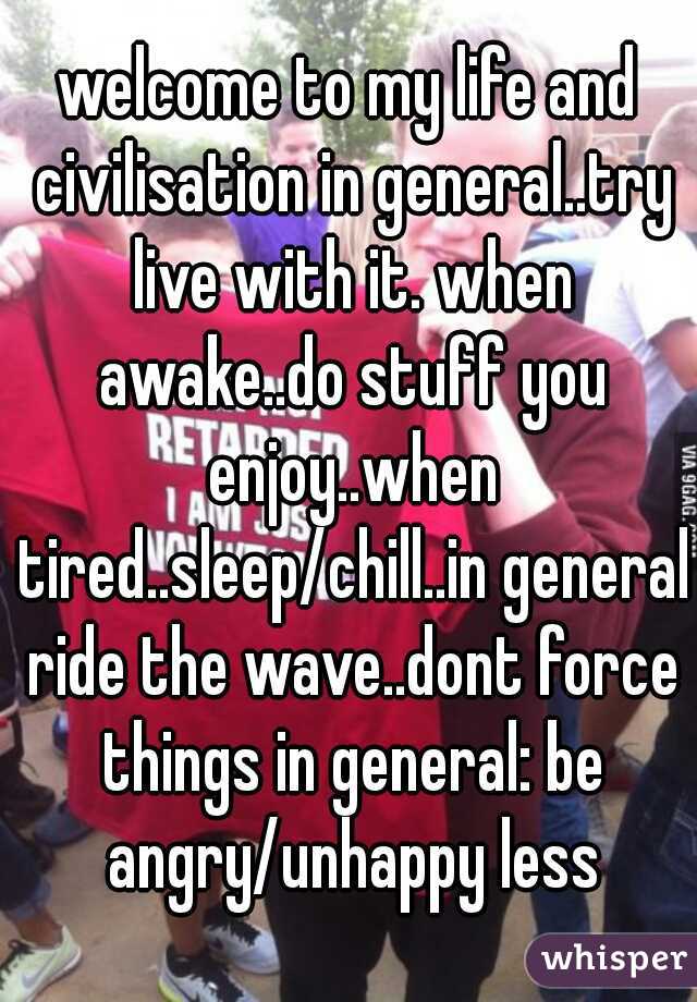 welcome to my life and civilisation in general..try live with it. when awake..do stuff you enjoy..when tired..sleep/chill..in general ride the wave..dont force things in general: be angry/unhappy less