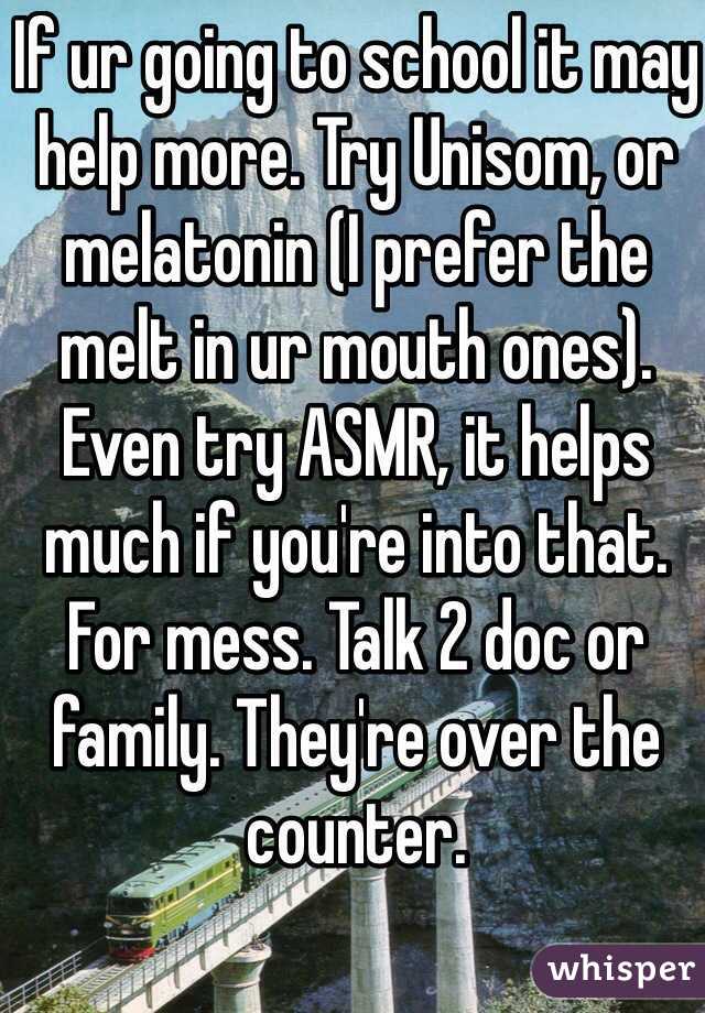 If ur going to school it may help more. Try Unisom, or melatonin (I prefer the melt in ur mouth ones). Even try ASMR, it helps much if you're into that. For mess. Talk 2 doc or family. They're over the counter.