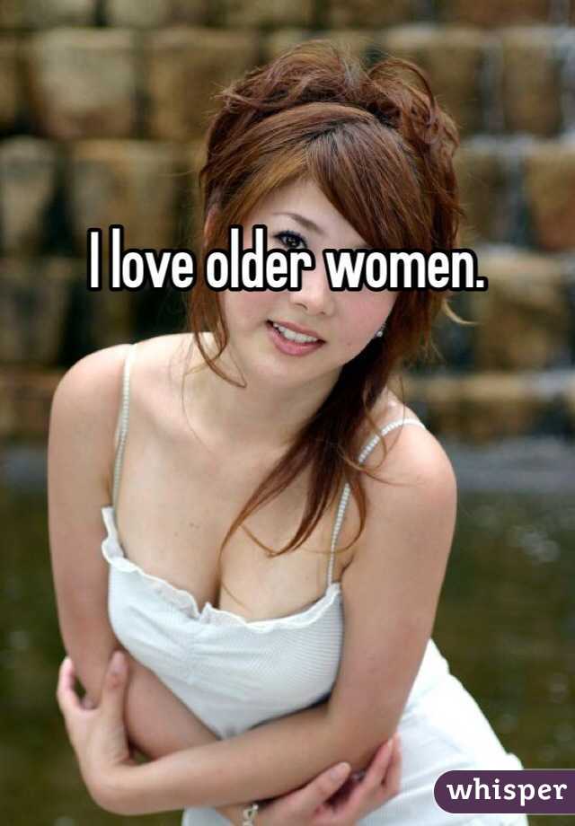 I love older women.