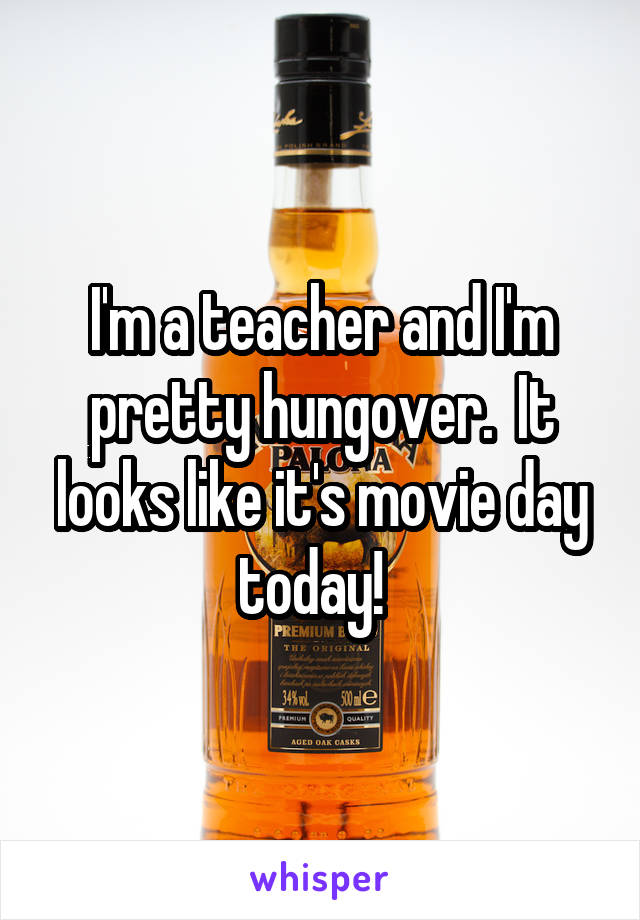 I'm a teacher and I'm pretty hungover.  It looks like it's movie day today!  