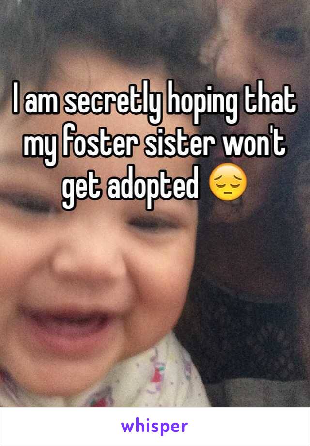 I am secretly hoping that my foster sister won't get adopted 😔