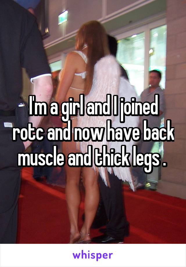 I'm a girl and I joined rotc and now have back muscle and thick legs . 