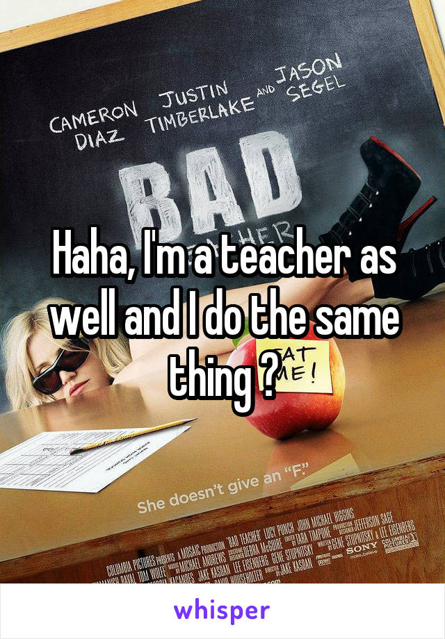 Haha, I'm a teacher as well and I do the same thing 😂