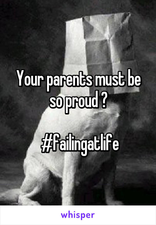 Your parents must be so proud 😒

 #failingatlife