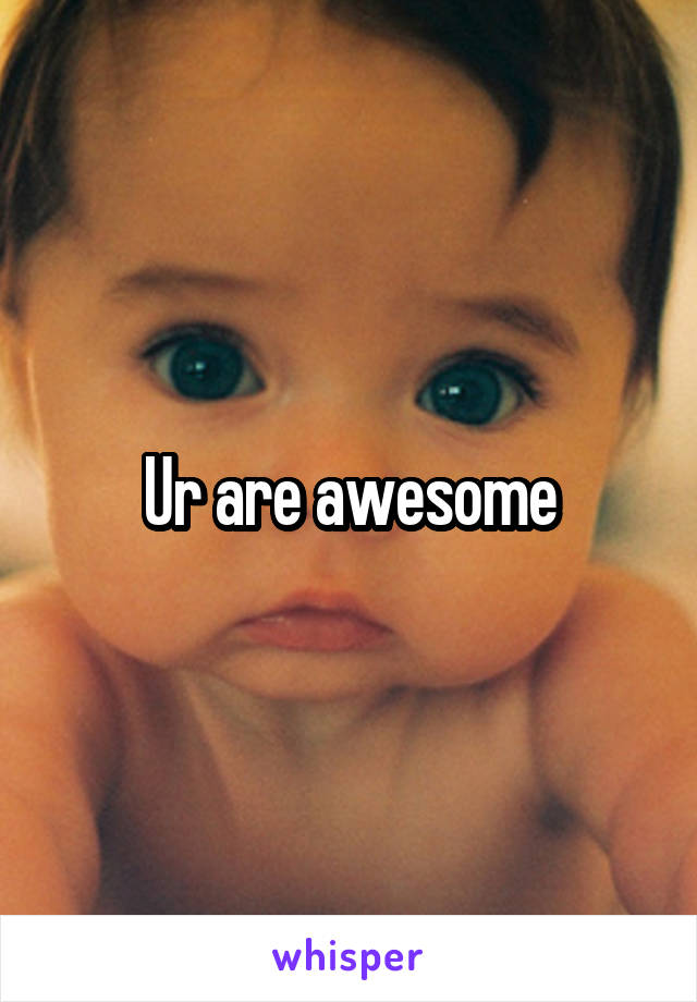 Ur are awesome