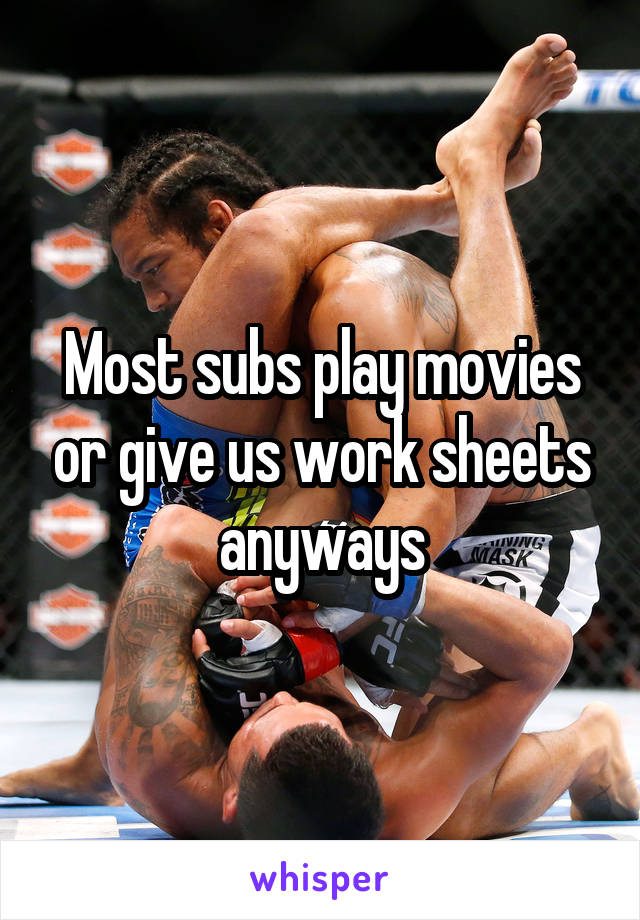 Most subs play movies or give us work sheets anyways