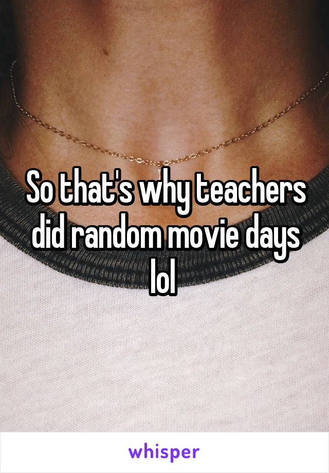So that's why teachers did random movie days lol 