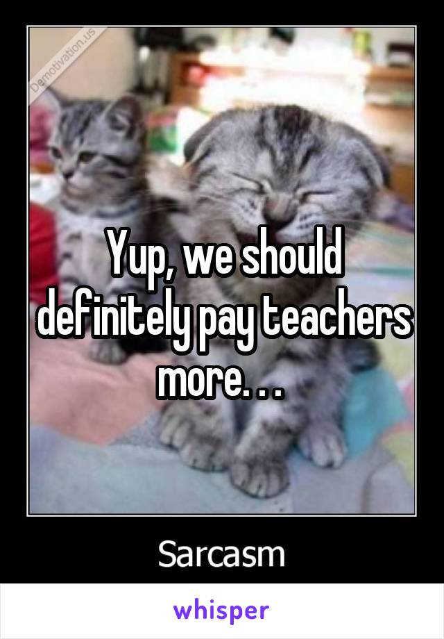 Yup, we should definitely pay teachers more. . . 