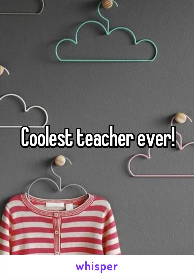 Coolest teacher ever!