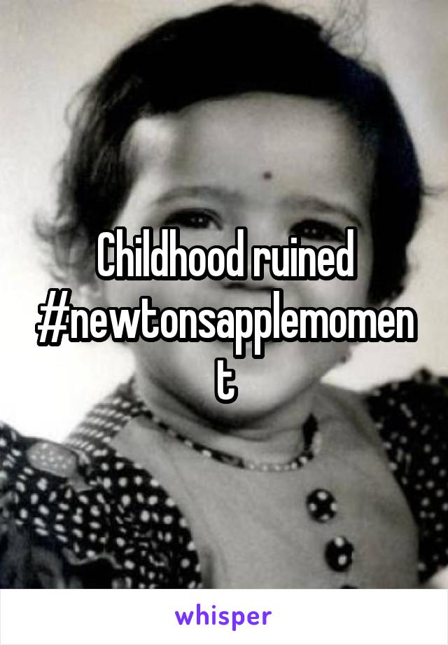 Childhood ruined #newtonsapplemoment