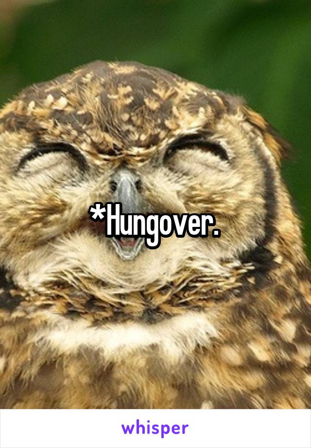 *Hungover. 