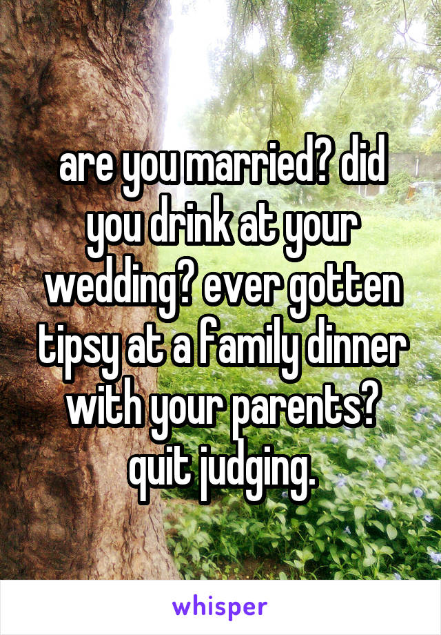 are you married? did you drink at your wedding? ever gotten tipsy at a family dinner with your parents? quit judging.