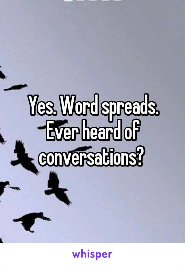 Yes. Word spreads. Ever heard of conversations? 