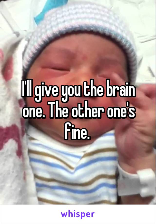 I'll give you the brain one. The other one's fine. 