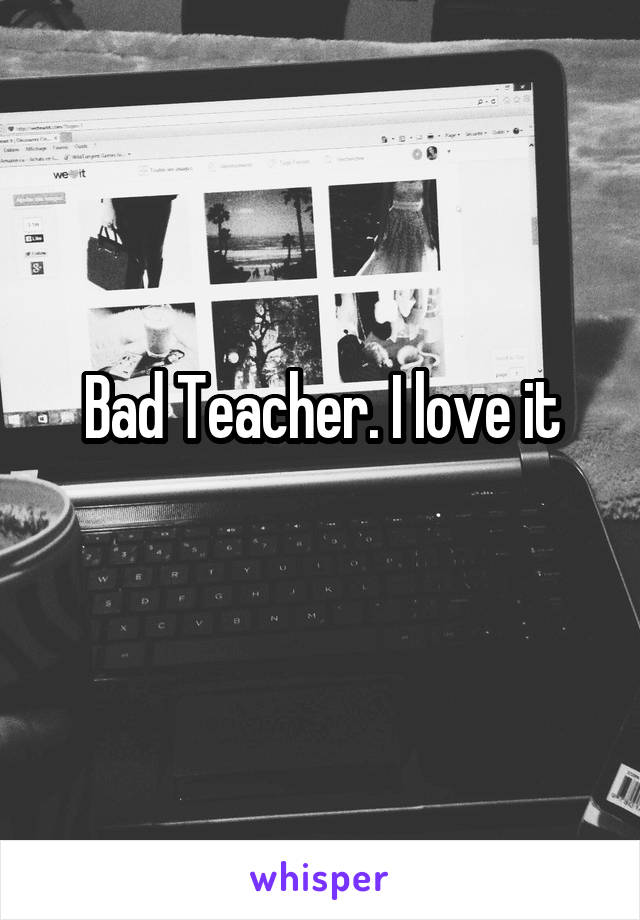 Bad Teacher. I love it
