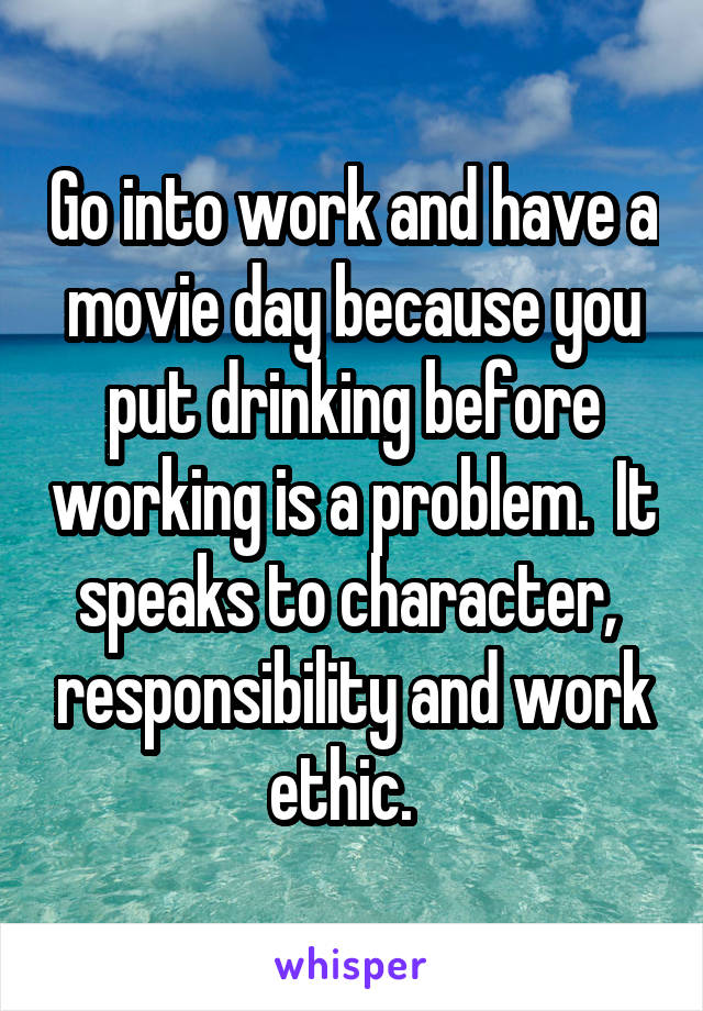 Go into work and have a movie day because you put drinking before working is a problem.  It speaks to character,  responsibility and work ethic.  