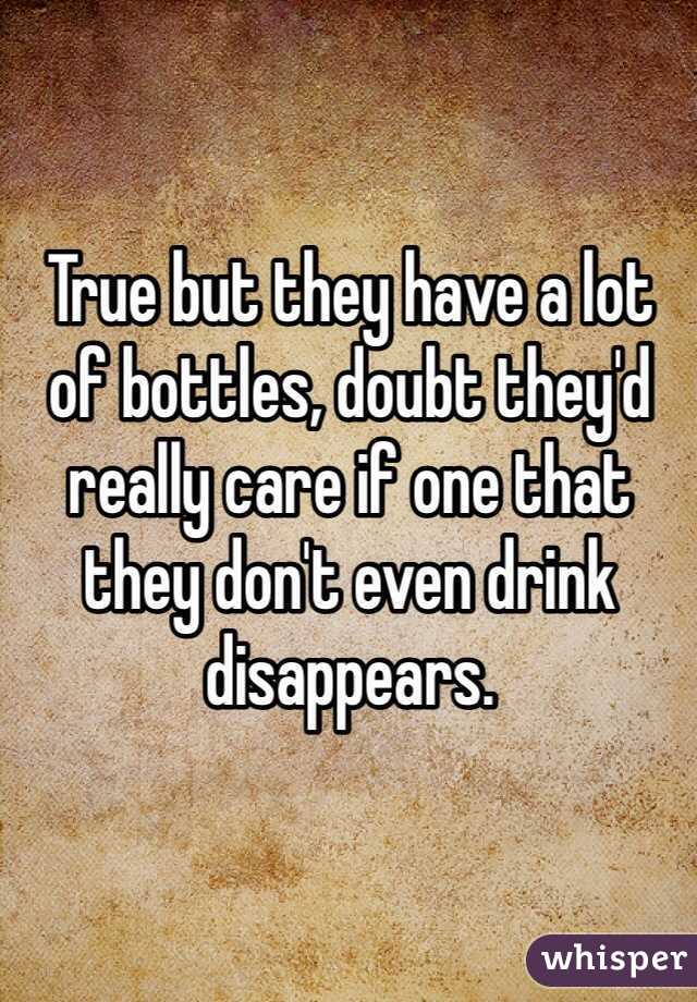 True but they have a lot of bottles, doubt they'd really care if one that they don't even drink disappears.