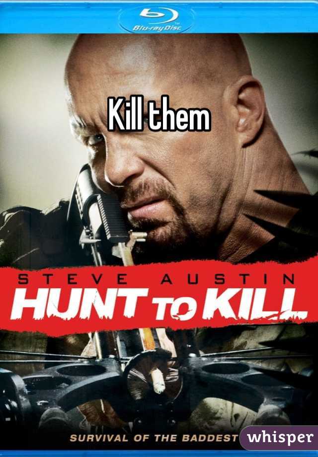 Kill them