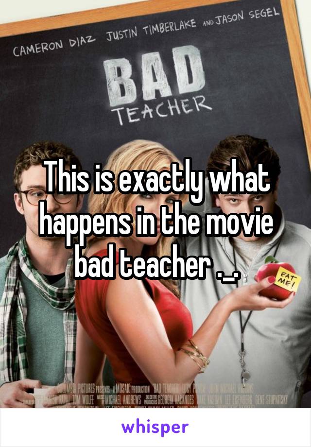 This is exactly what happens in the movie bad teacher ._.