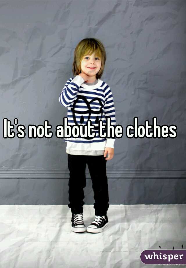 It's not about the clothes 