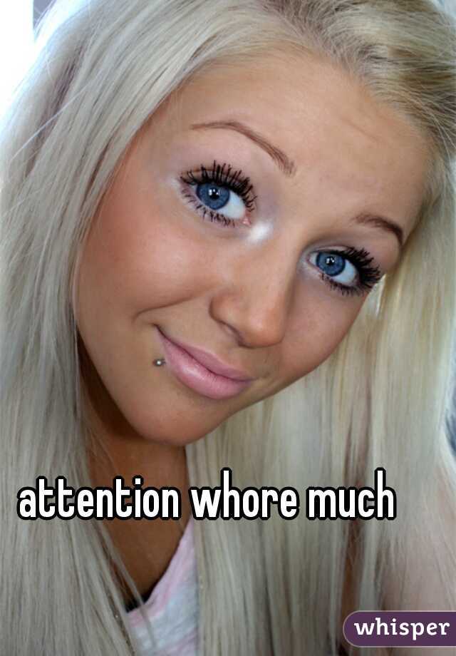 attention whore much