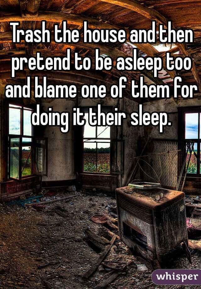 Trash the house and then pretend to be asleep too and blame one of them for doing it their sleep.  