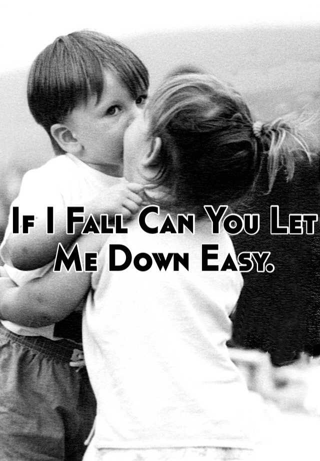 If I Fall Can You Let Me Down Easy.