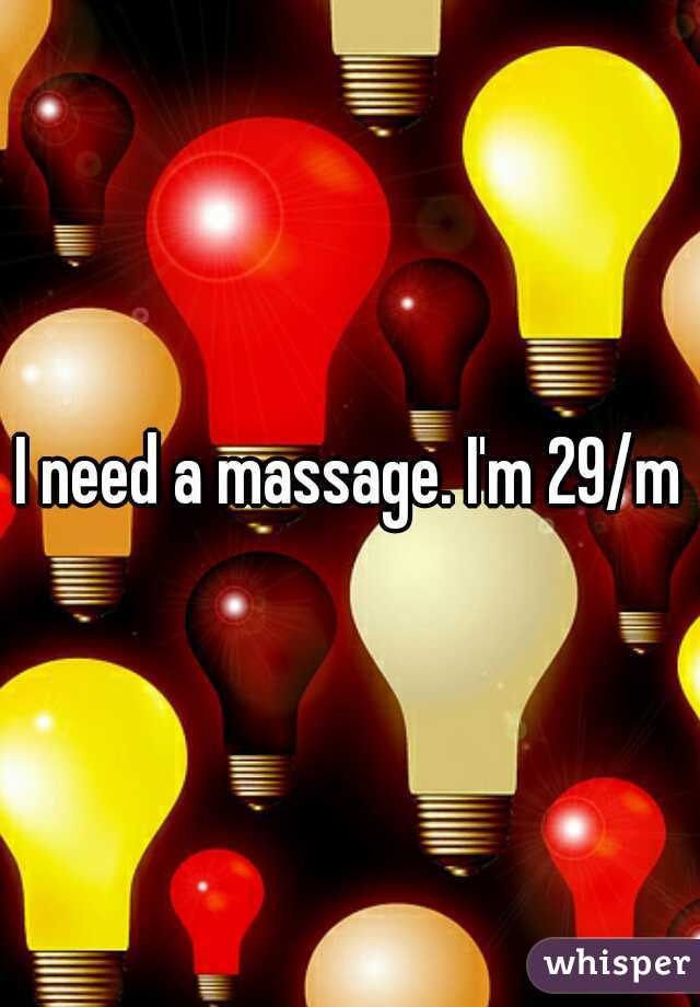 I need a massage. I'm 29/m