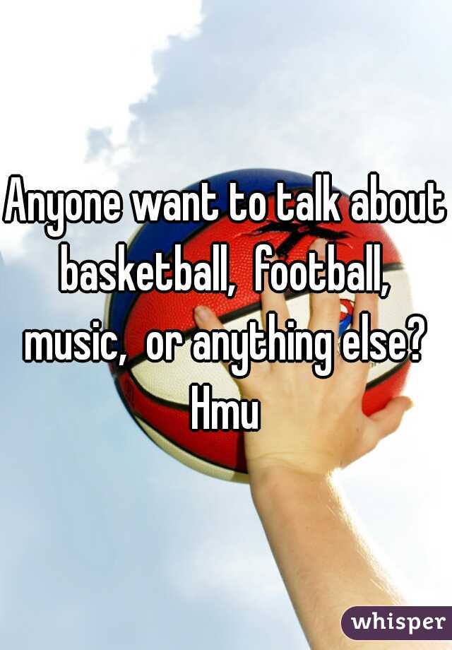 Anyone want to talk about basketball,  football,  music,  or anything else?  Hmu 