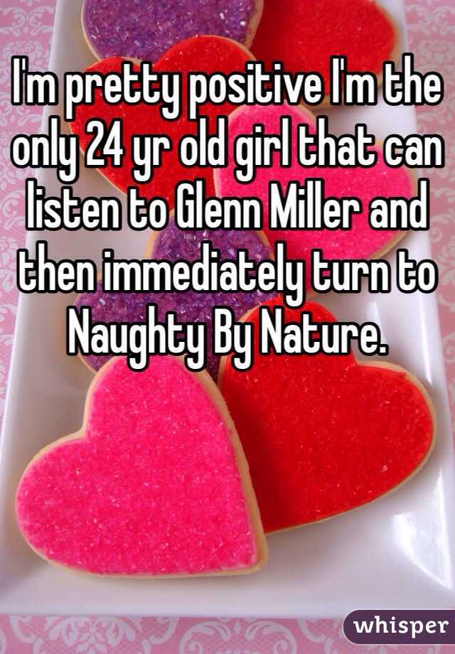 I'm pretty positive I'm the only 24 yr old girl that can listen to Glenn Miller and then immediately turn to Naughty By Nature. 