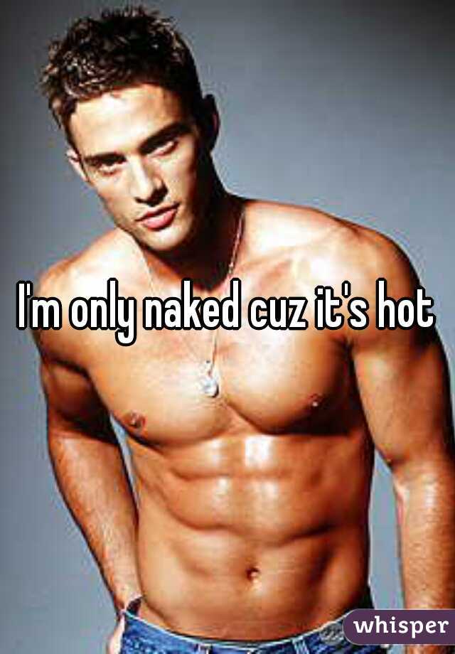 I'm only naked cuz it's hot