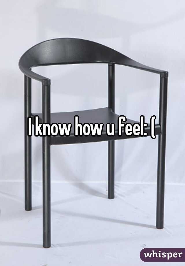 I know how u feel: (