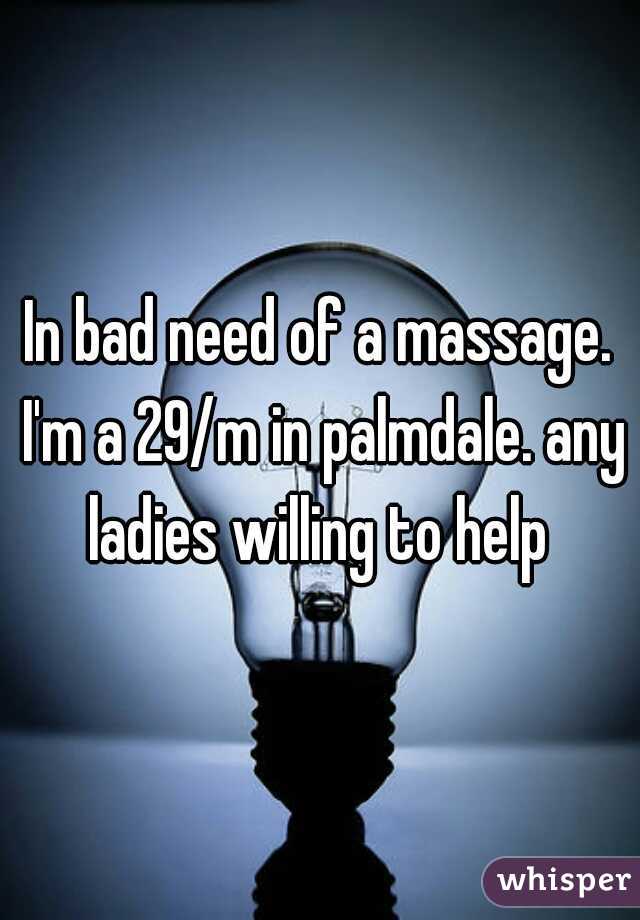 In bad need of a massage. I'm a 29/m in palmdale. any ladies willing to help 