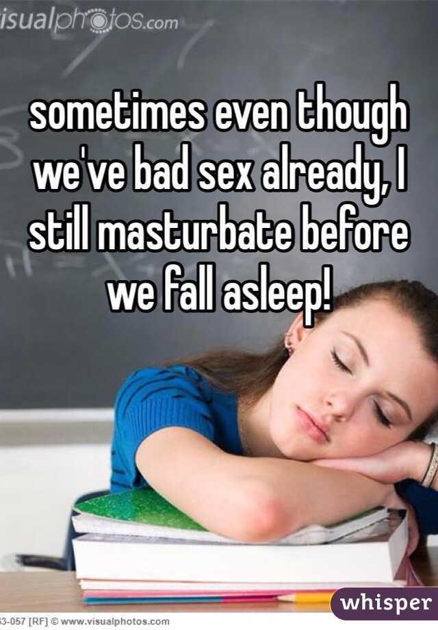sometimes even though we've bad sex already, I still masturbate before we fall asleep!